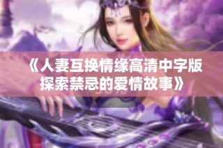 《人妻互换情缘高清中字版探索禁忌的爱情故事》