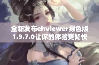 全新发布ehviewer绿色版1.9.7.0让你的体验更畅快