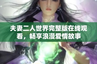 夫妻二人世界完整版在线观看，畅享浪漫爱情故事