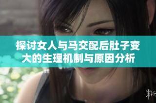 探讨女人与马交配后肚子变大的生理机制与原因分析