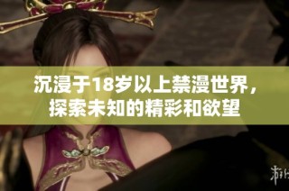 沉浸于18岁以上禁漫世界，探索未知的精彩和欲望