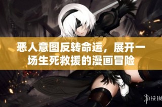 恶人意图反转命运，展开一场生死救援的漫画冒险