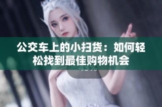 公交车上的小扫货：如何轻松找到最佳购物机会