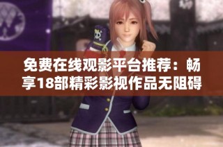 免费在线观影平台推荐：畅享18部精彩影视作品无阻碍播放