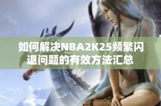 如何解决NBA2K25频繁闪退问题的有效方法汇总