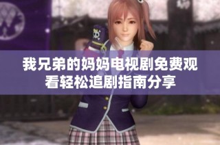 我兄弟的妈妈电视剧免费观看轻松追剧指南分享