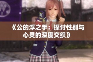 《公的浮之手：探讨性别与心灵的深度交织》