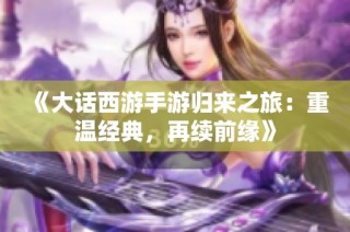 《大话西游手游归来之旅：重温经典，再续前缘》