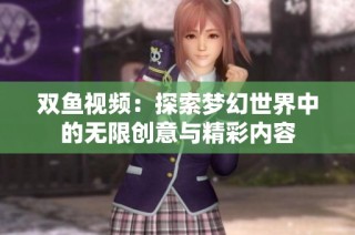 双鱼视频：探索梦幻世界中的无限创意与精彩内容