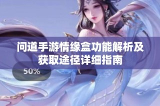 问道手游情缘盒功能解析及获取途径详细指南