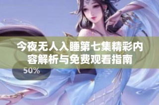 今夜无人入睡第七集精彩内容解析与免费观看指南