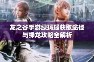 龙之谷手游绿玛瑙获取途径与绿龙攻略全解析