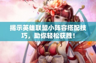 揭示英雄联盟小阵容搭配技巧，助你轻松获胜！