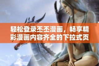 轻松登录丕丕漫画，畅享精彩漫画内容齐全的下拉式页面体验