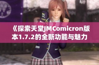 《探索天堂JMComicron版本1.7.2的全新功能与魅力》