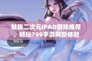 魅族二次元IPAD游戏推荐，畅玩799手游网新体验
