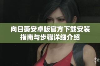 向日葵安卓版官方下载安装指南与步骤详细介绍