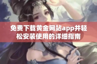 免费下载黄金网站app并轻松安装使用的详细指南