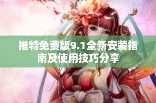 推特免费版9.1全新安装指南及使用技巧分享