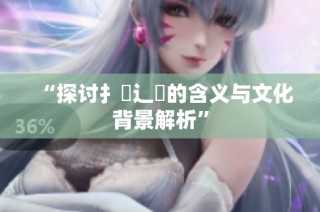“探讨扌喿辶畐的含义与文化背景解析”