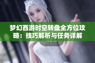 梦幻西游时空转盘全方位攻略：技巧解析与任务详解