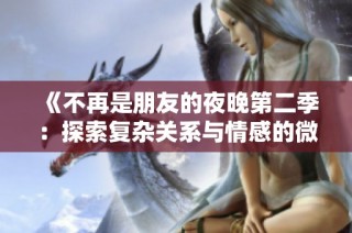 《不再是朋友的夜晚第二季：探索复杂关系与情感的微妙变化》