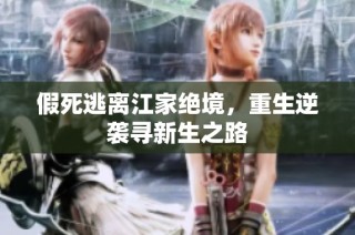 假死逃离江家绝境，重生逆袭寻新生之路