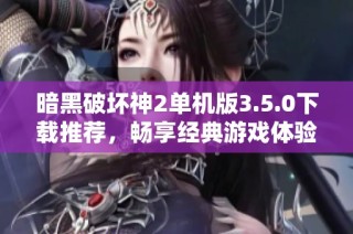 暗黑破坏神2单机版3.5.0下载推荐，畅享经典游戏体验