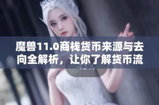 魔兽11.0商栈货币来源与去向全解析，让你了解货币流通真相