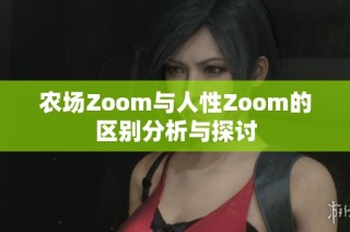 农场Zoom与人性Zoom的区别分析与探讨