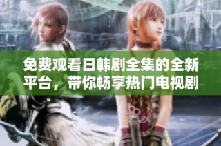 免费观看日韩剧全集的全新平台，带你畅享热门电视剧盛宴