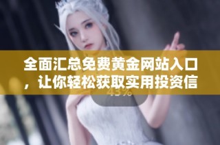 全面汇总免费黄金网站入口，让你轻松获取实用投资信息