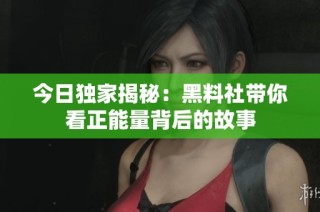 今日独家揭秘：黑料社带你看正能量背后的故事