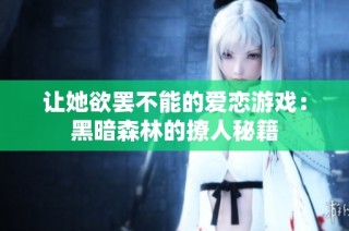 让她欲罢不能的爱恋游戏：黑暗森林的撩人秘籍