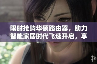 限时抢购华硕路由器，助力智能家居时代飞速开启，享受无缝网络体验