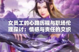 女员工的心路历程与职场伦理探讨：情感与责任的交织