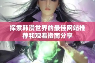 探索韩漫世界的最佳网站推荐和观看指南分享