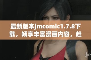 最新版本jmcomic1.7.8下载，畅享丰富漫画内容，赶快体验吧！