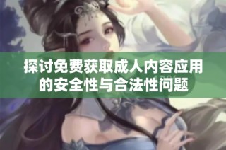 探讨免费获取成人内容应用的安全性与合法性问题