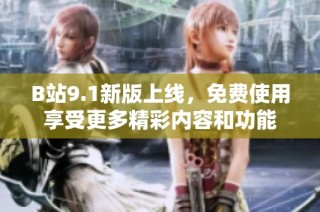 B站9.1新版上线，免费使用享受更多精彩内容和功能
