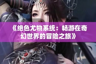 《绝色尤物系统：畅游在奇幻世界的冒险之旅》