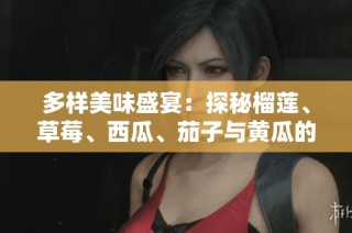 多样美味盛宴：探秘榴莲、草莓、西瓜、茄子与黄瓜的独特魅力