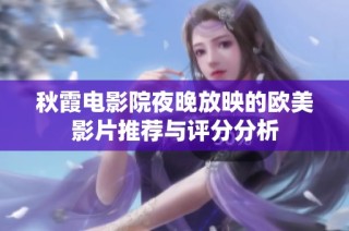 秋霞电影院夜晚放映的欧美影片推荐与评分分析