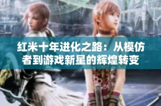红米十年进化之路：从模仿者到游戏新星的辉煌转变