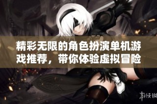 精彩无限的角色扮演单机游戏推荐，带你体验虚拟冒险世界