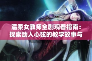 温柔女教师全剧观看指南：探索动人心弦的教学故事与人生启示