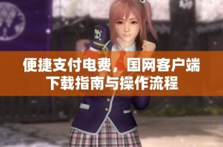 便捷支付电费，国网客户端下载指南与操作流程