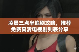 凌晨三点半追剧攻略，推荐免费高清电视剧列表分享