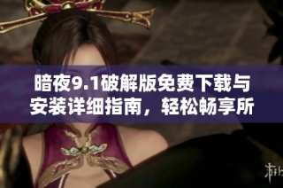 暗夜9.1破解版免费下载与安装详细指南，轻松畅享所有功能
