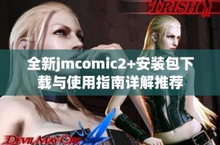 全新jmcomic2+安装包下载与使用指南详解推荐